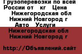 Грузоперевозки по всей России от 1 кг › Цена ­ 200 - Нижегородская обл., Нижний Новгород г. Авто » Услуги   . Нижегородская обл.,Нижний Новгород г.